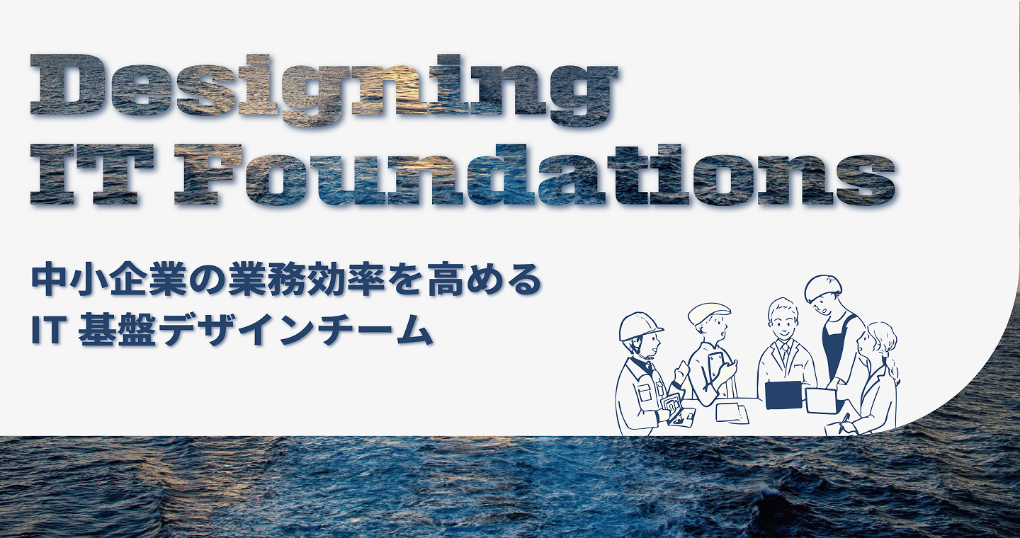 Designing IT Foundations — 中小企業の業務効率を高めるIT基盤デザインチーム